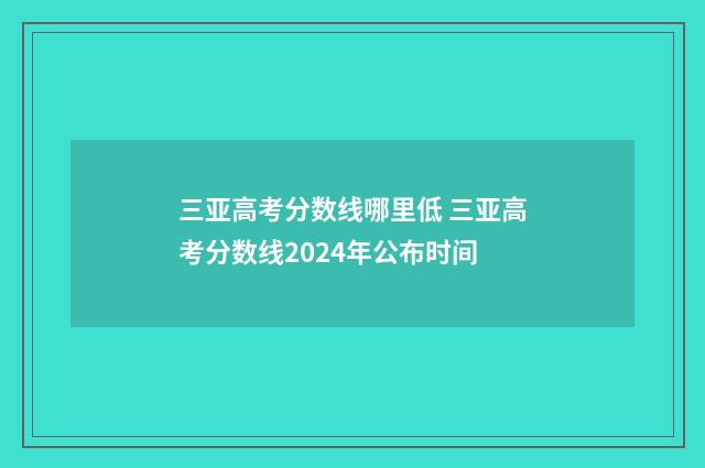 三亚高考分数线哪里低 三亚高考分数线2024年公布时间