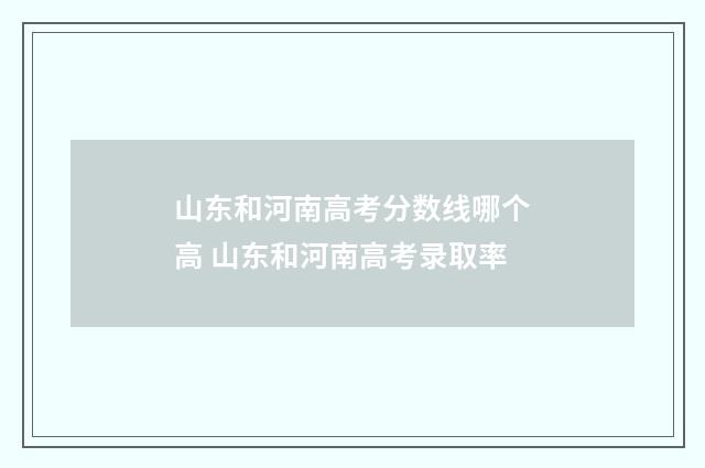 山东和河南高考分数线哪个高 山东和河南高考录取率
