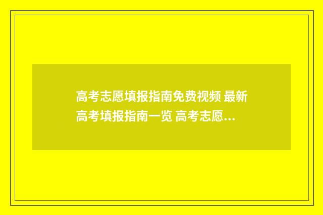 高考志愿填报指南免费视频 最新高考填报指南一览 高考志愿填报指南