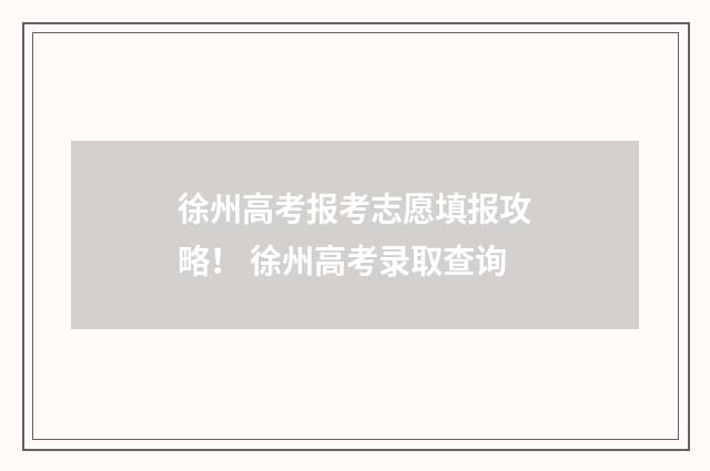 徐州高考报考志愿填报攻略！ 徐州高考录取查询