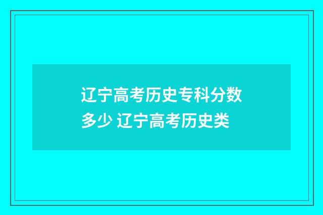 辽宁高考历史专科分数多少 辽宁高考历史类