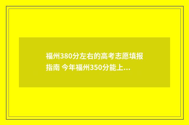 福州380分左右的高考志愿填报指南 今年福州350分能上什么专科