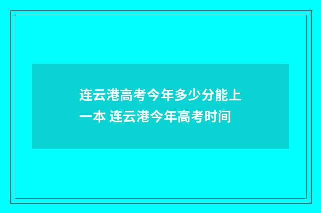 连云港高考今年多少分能上一本 连云港今年高考时间