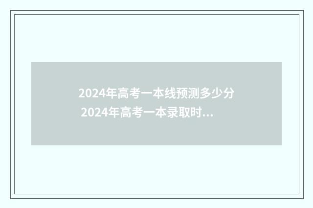 2024年高考一本线预测多少分 2024年高考一本录取时间表