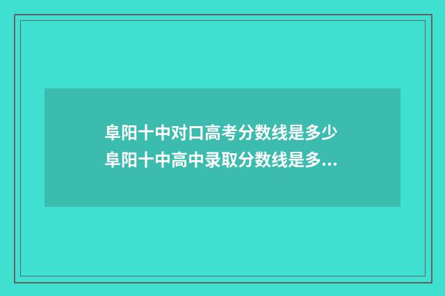 阜阳十中对口高考分数线是多少 阜阳十中高中录取分数线是多少
