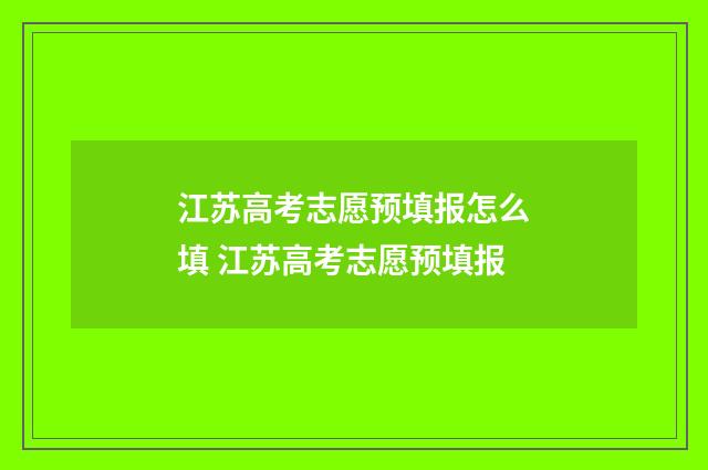 江苏高考志愿预填报怎么填 江苏高考志愿预填报