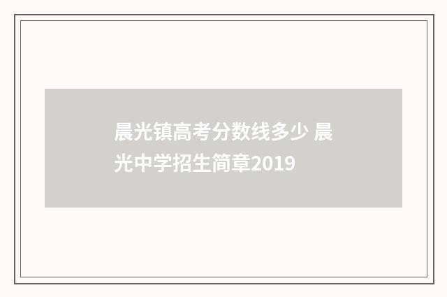 晨光镇高考分数线多少 晨光中学招生简章2019
