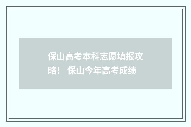 保山高考本科志愿填报攻略！ 保山今年高考成绩