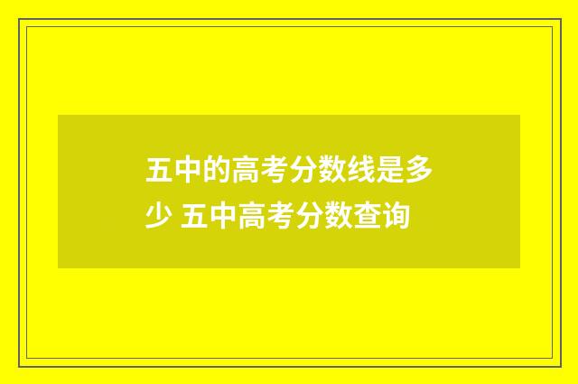 五中的高考分数线是多少 五中高考分数查询
