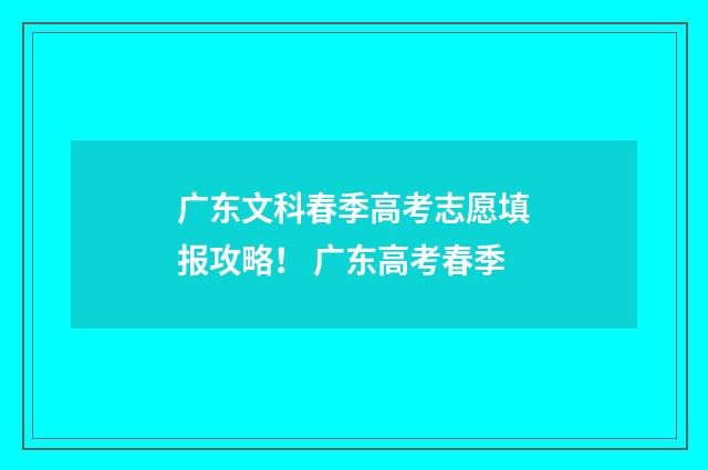 广东文科春季高考志愿填报攻略！ 广东高考春季