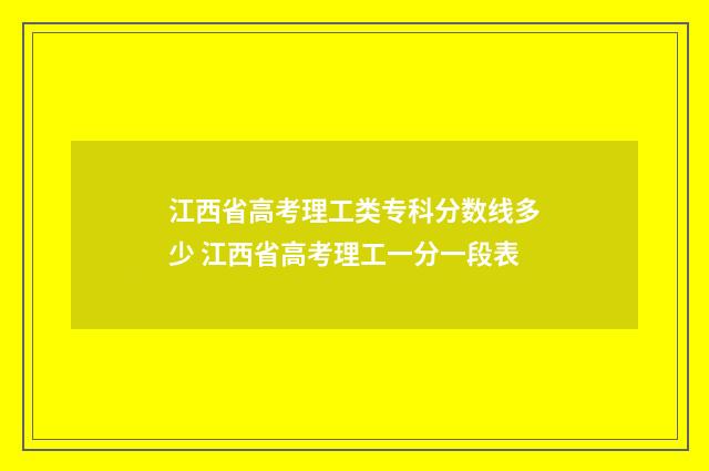 江西省高考理工类专科分数线多少 江西省高考理工一分一段表
