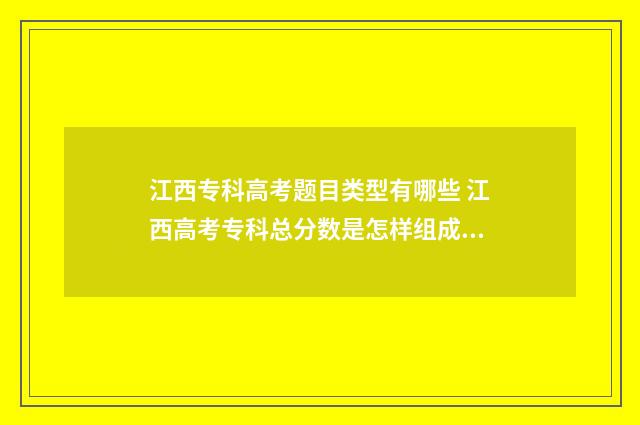 江西专科高考题目类型有哪些 江西高考专科总分数是怎样组成的