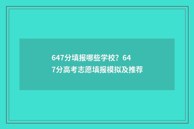 647分填报哪些学校？647分高考志愿填报模拟及推荐