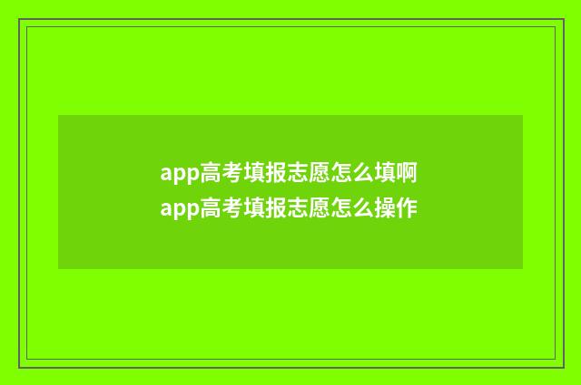 app高考填报志愿怎么填啊 app高考填报志愿怎么操作