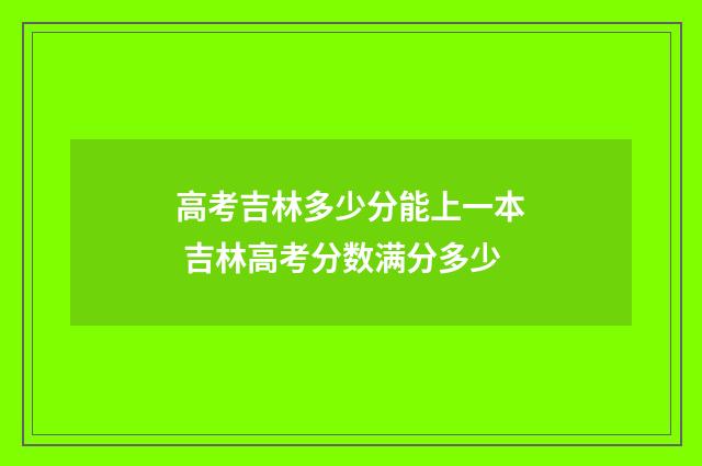 高考吉林多少分能上一本 吉林高考分数满分多少