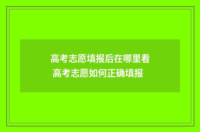 高考志愿填报后在哪里看 高考志愿如何正确填报