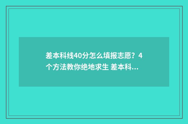 差本科线40分怎么填报志愿？4个方法教你绝地求生 差本科线40分能上本科吗
