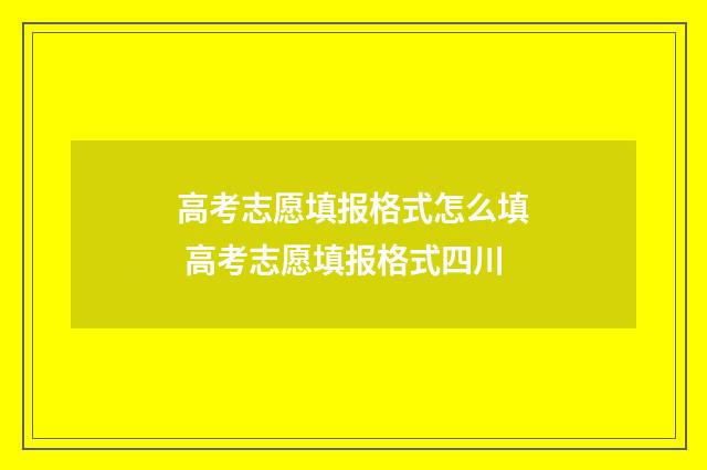 高考志愿填报格式怎么填 高考志愿填报格式四川