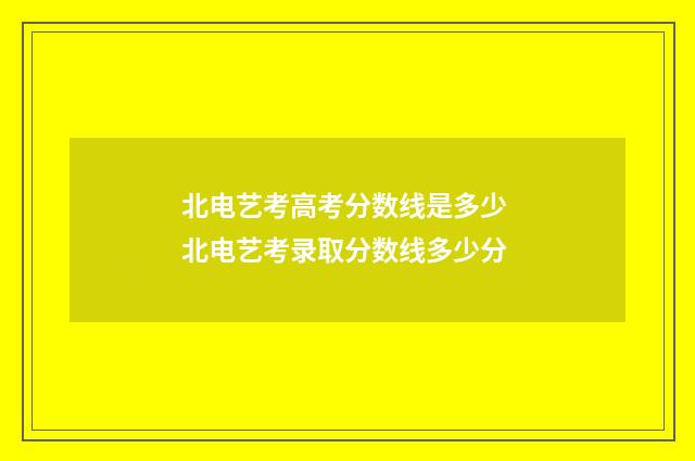 北电艺考高考分数线是多少 北电艺考录取分数线多少分