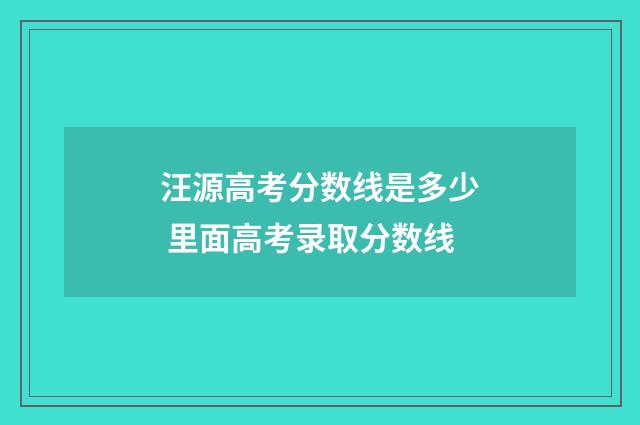 汪源高考分数线是多少 里面高考录取分数线