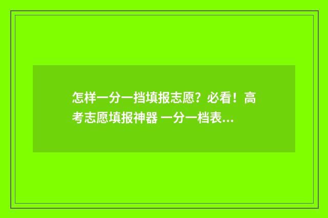 怎样一分一挡填报志愿？必看！高考志愿填报神器 一分一档表怎么换算位次