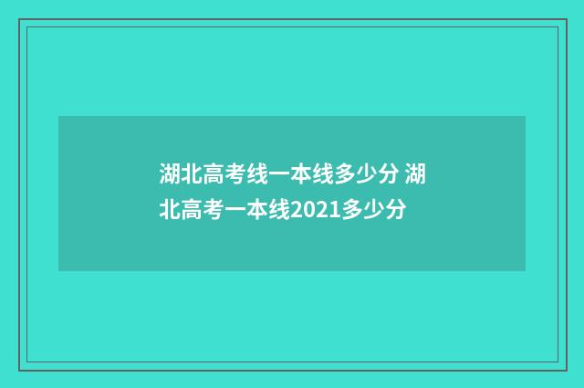 湖北高考线一本线多少分 湖北高考一本线2021多少分