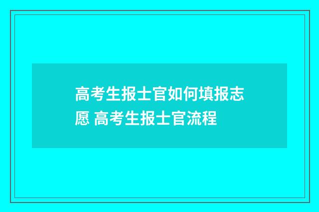高考生报士官如何填报志愿 高考生报士官流程