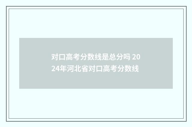 对口高考分数线是总分吗 2024年河北省对口高考分数线