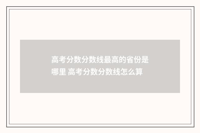 高考分数分数线最高的省份是哪里 高考分数分数线怎么算