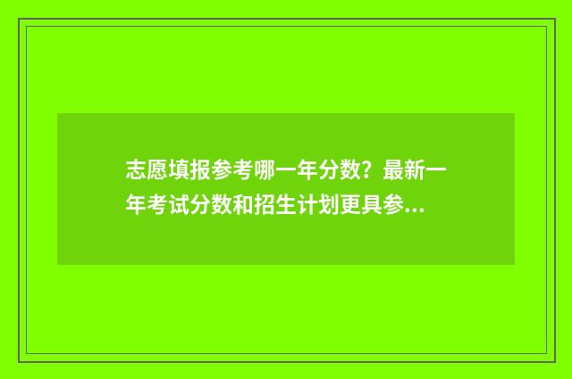 志愿填报参考哪一年分数?最新一年考试分数和招生计划更具参考性! 志愿填报应该按什么顺序