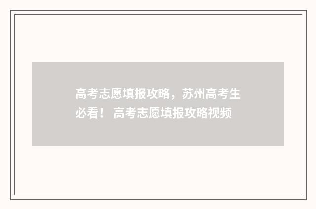 高考志愿填报攻略，苏州高考生必看！ 高考志愿填报攻略视频