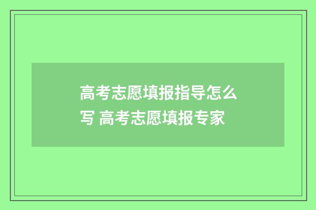 高考志愿填报指导怎么写 高考志愿填报专家