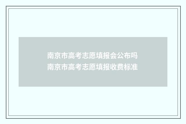 南京市高考志愿填报会公布吗 南京市高考志愿填报收费标准