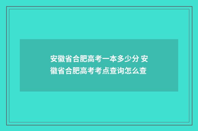 安徽省合肥高考一本多少分 安徽省合肥高考考点查询怎么查