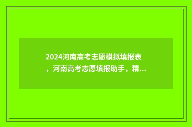 2024河南高考志愿模拟填报表，河南高考志愿填报助手，精准预测录取结果 2024河南高考志愿录取时间