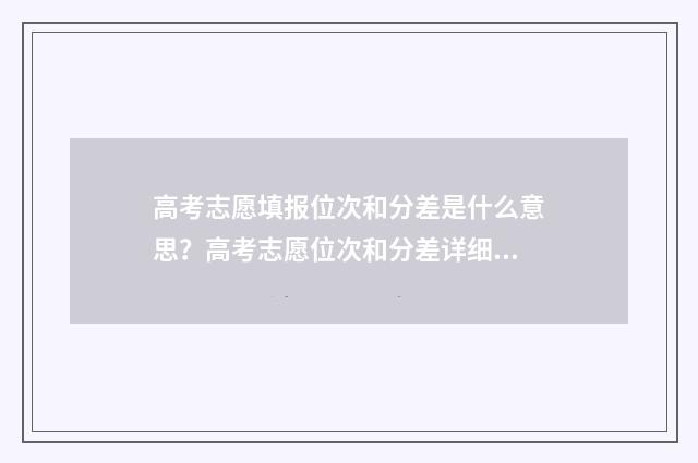 高考志愿填报位次和分差是什么意思？高考志愿位次和分差详细解读 高考志愿填报位次跟去年怎么比较