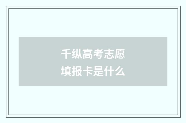 千纵高考志愿填报卡是什么