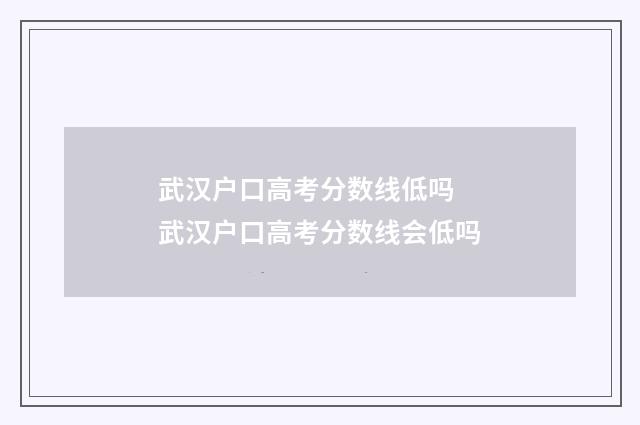 武汉户口高考分数线低吗 武汉户口高考分数线会低吗