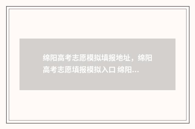 绵阳高考志愿模拟填报地址,绵阳高考志愿填报模拟入口 绵阳高考志愿填报