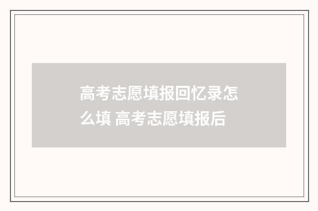 高考志愿填报回忆录怎么填 高考志愿填报后