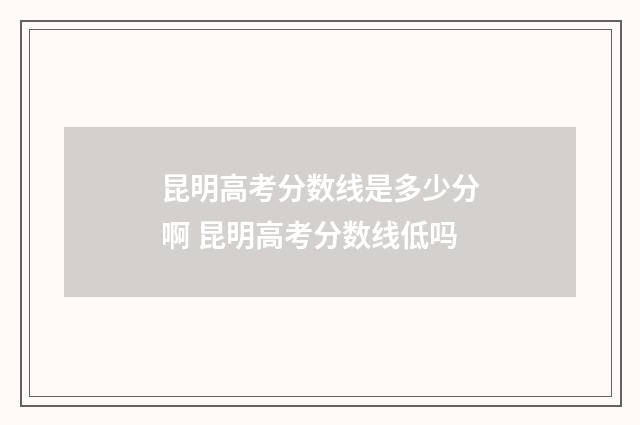 昆明高考分数线是多少分啊 昆明高考分数线低吗