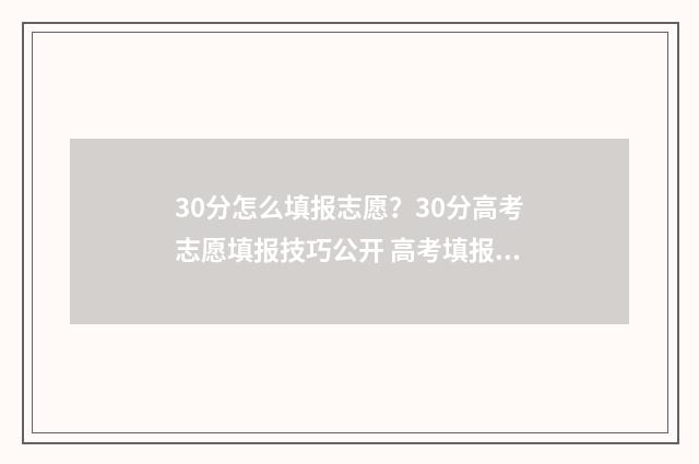 30分怎么填报志愿？30分高考志愿填报技巧公开 高考填报30分钟