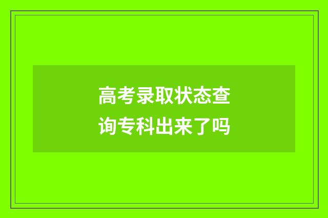 高考录取状态查询专科出来了吗