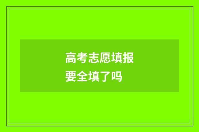 高考志愿填报要全填了吗