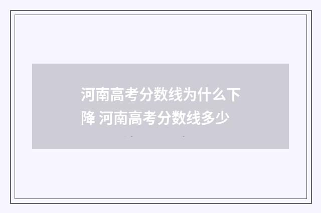 河南高考分数线为什么下降 河南高考分数线多少