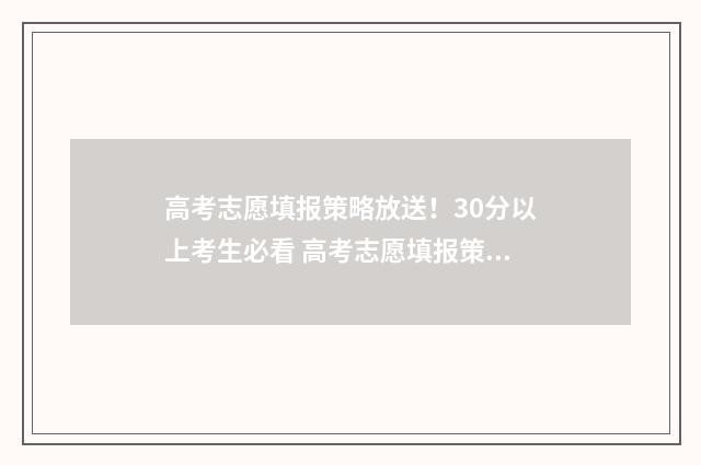 高考志愿填报策略放送！30分以上考生必看 高考志愿填报策略与方法