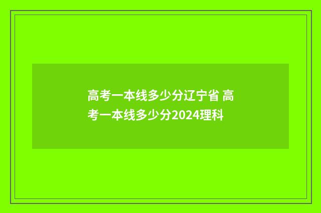 高考一本线多少分辽宁省 高考一本线多少分2024理科