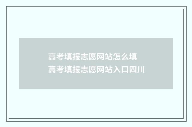 高考填报志愿网站怎么填 高考填报志愿网站入口四川