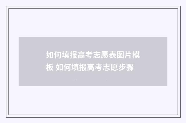如何填报高考志愿表图片模板 如何填报高考志愿步骤