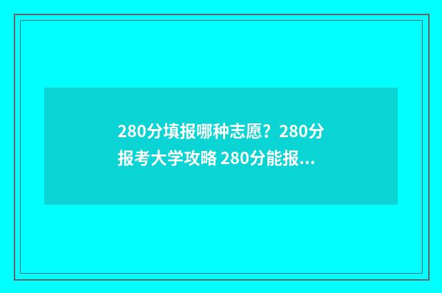 280分填报哪种志愿？280分报考大学攻略 280分能报什么学校今年
